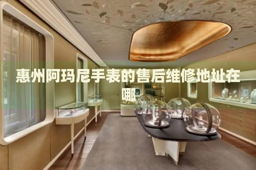 惠州阿瑪尼手表的售后維修地址在哪