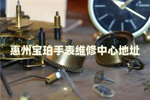 惠州寶珀手表維修中心地址