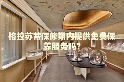 格拉蘇蒂保修期內(nèi)提供免費保養(yǎng)服務嗎？