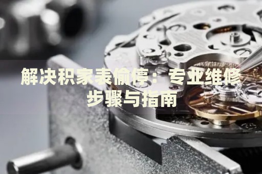 解決積家表偷停：專業(yè)維修步驟與指南