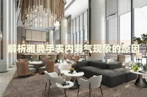 解析雅典手表內(nèi)霧氣現(xiàn)象的原因