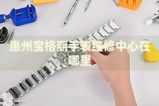 惠州寶格麗手表維修中心在哪里