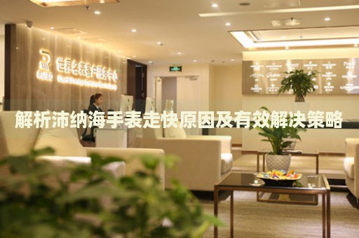 解析沛納海手表走快原因及有效解決策略