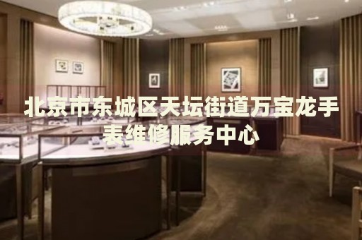 北京市東城區(qū)天壇街道萬寶龍手表維修服務中心