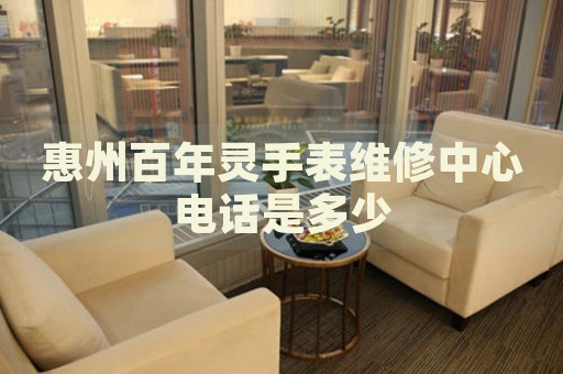 惠州百年靈手表維修中心電話是多少
