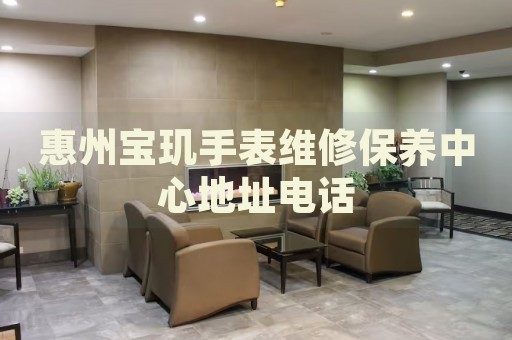 惠州寶璣手表維修保養(yǎng)中心地址電話