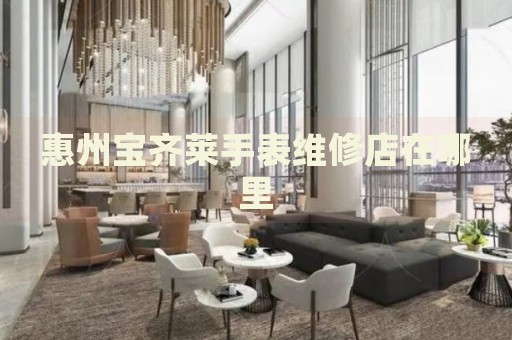 惠州寶齊萊手表維修店在哪里