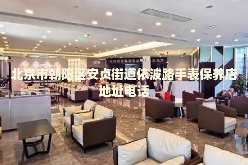北京市朝陽區(qū)安貞街道依波路手表保養(yǎng)店地址電話