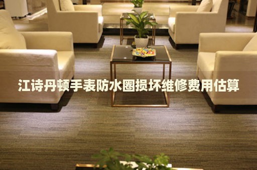 江詩(shī)丹頓手表防水圈損壞維修費(fèi)用估算