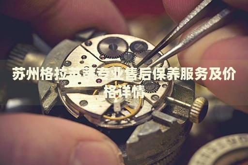 蘇州格拉蘇蒂專業(yè)售后保養(yǎng)服務(wù)及價(jià)格詳情