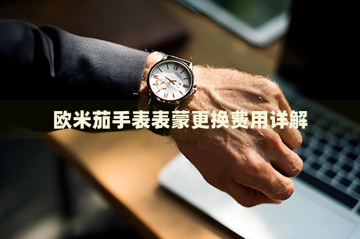 歐米茄手表表蒙更換費(fèi)用詳解