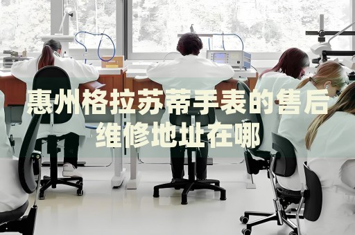 惠州格拉蘇蒂手表的售后維修地址在哪