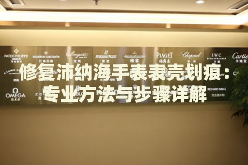 修復(fù)沛納海手表表殼劃痕：專業(yè)方法與步驟詳解