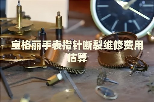 寶格麗手表指針斷裂維修費用估算
