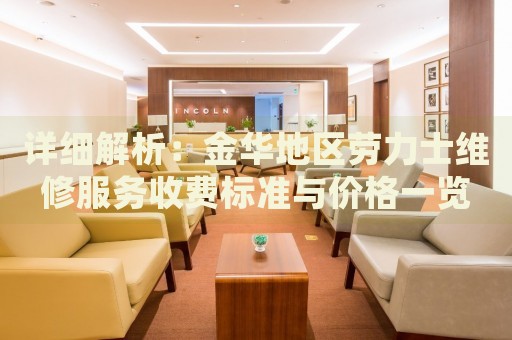 詳細解析：金華地區(qū)勞力士維修服務收費標準與價格一覽