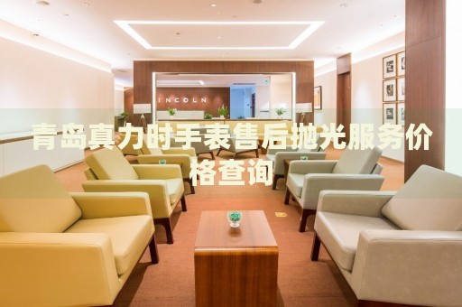 青島真力時手表售后拋光服務價格查詢