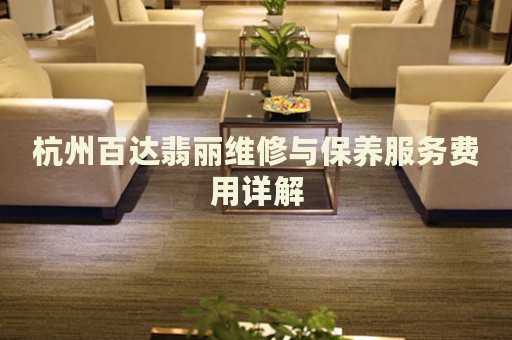 杭州百達翡麗維修與保養(yǎng)服務費用詳解
