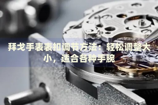 拜戈手表表扣調節(jié)方法：輕松調整大小，適合各種手腕