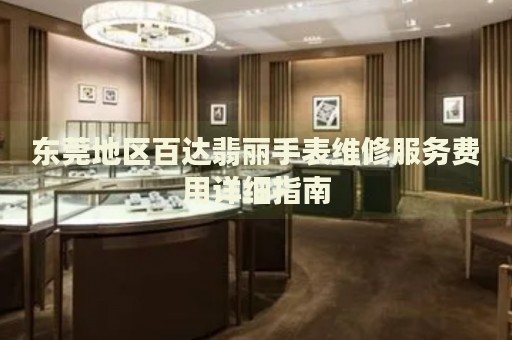 東莞地區(qū)百達(dá)翡麗手表維修服務(wù)費(fèi)用詳細(xì)指南
