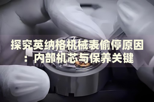 探究英納格機械表偷停原因：內(nèi)部機芯與保養(yǎng)關(guān)鍵