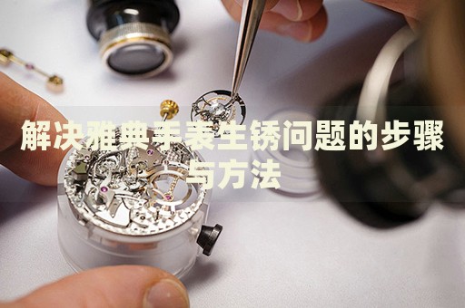 解決雅典手表生銹問題的步驟與方法