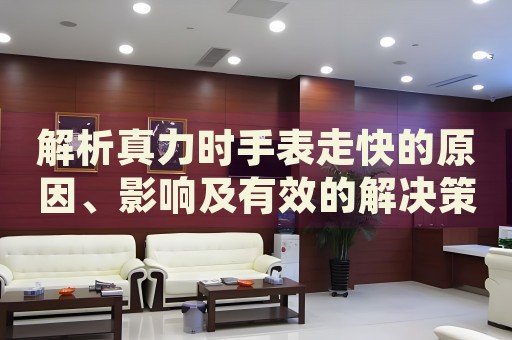 解析真力時手表走快的原因、影響及有效的解決策略