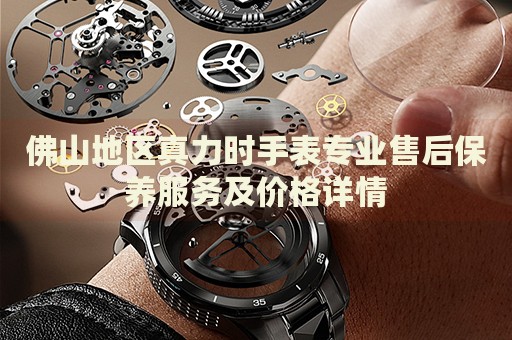 佛山地區(qū)真力時(shí)手表專(zhuān)業(yè)售后保養(yǎng)服務(wù)及價(jià)格詳情