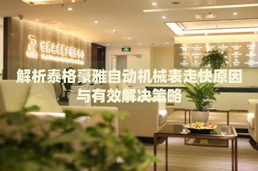 解析泰格豪雅自動(dòng)機(jī)械表走快原因與有效解決策略