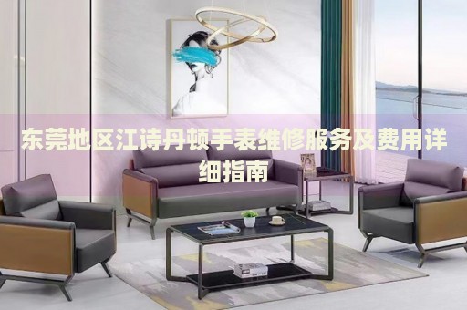 東莞地區(qū)江詩丹頓手表維修服務(wù)及費用詳細(xì)指南