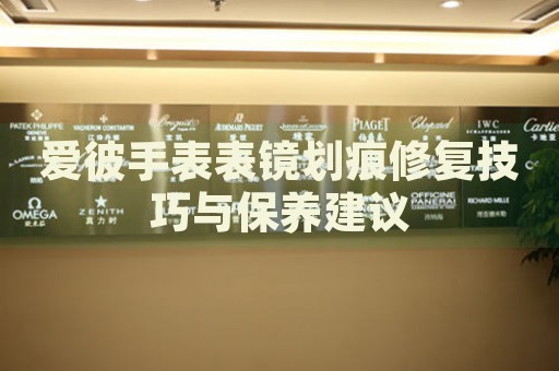 愛彼手表表鏡劃痕修復(fù)技巧與保養(yǎng)建議
