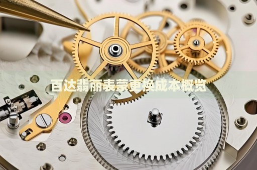 百達翡麗表蒙更換成本概覽