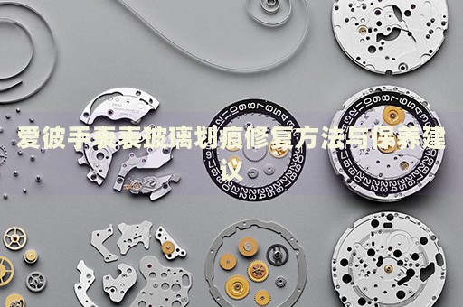 愛彼手表表玻璃劃痕修復(fù)方法與保養(yǎng)建議