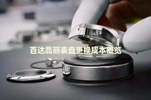 百達翡麗表盤更換成本概覽