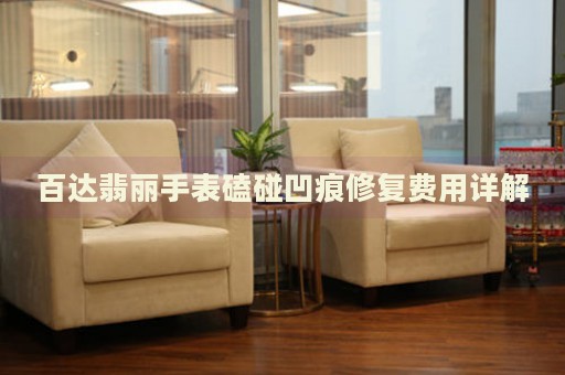 百達翡麗手表磕碰凹痕修復費用詳解