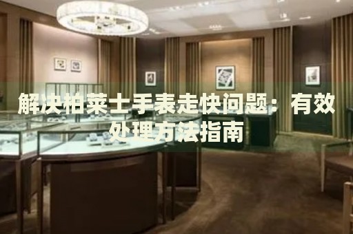 解決柏萊士手表走快問題：有效處理方法指南