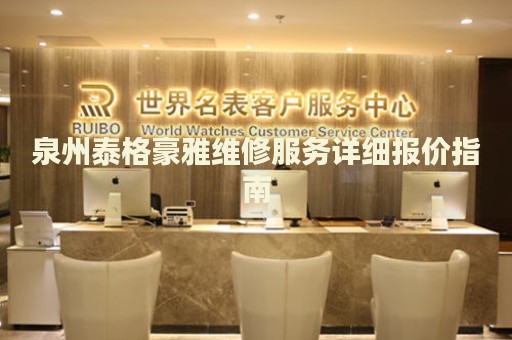 泉州泰格豪雅維修服務詳細報價指南