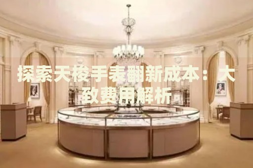 探索天梭手表翻新成本：大致費用解析