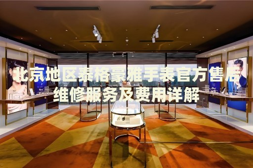 北京地區(qū)泰格豪雅手表官方售后維修服務及費用詳解