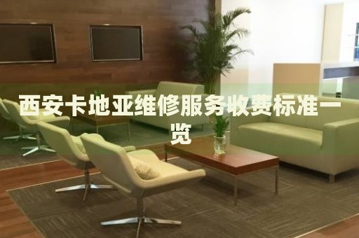 西安卡地亞維修服務收費標準一覽
