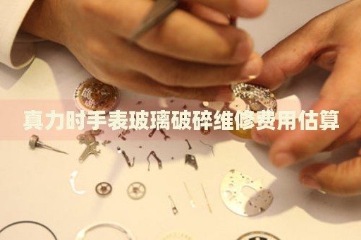 真力時手表玻璃破碎維修費用估算