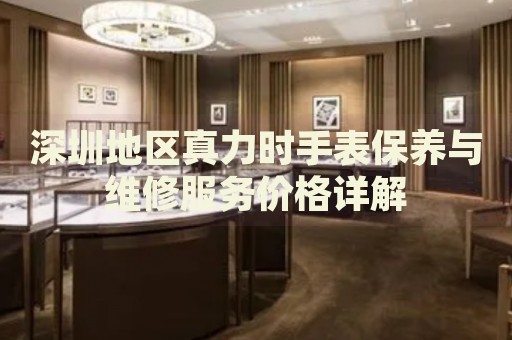 深圳地區(qū)真力時手表保養(yǎng)與維修服務價格詳解