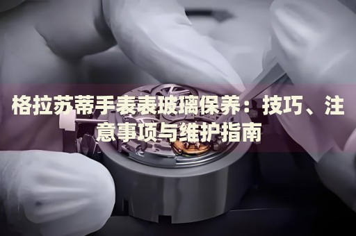 格拉蘇蒂手表表玻璃保養(yǎng)：技巧、注意事項與維護(hù)指南