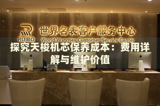 探究天梭機芯保養(yǎng)成本：費用詳解與維護價值