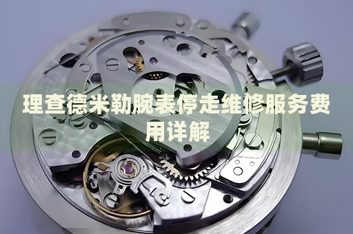 理查德米勒腕表停走維修服務(wù)費(fèi)用詳解