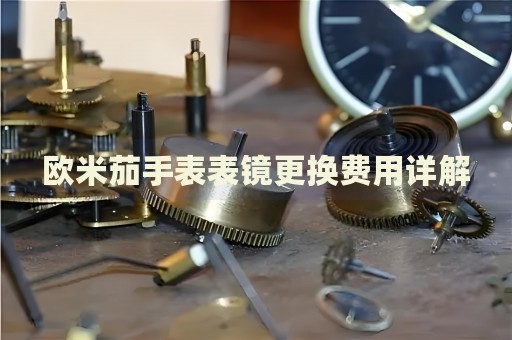 歐米茄手表表鏡更換費(fèi)用詳解