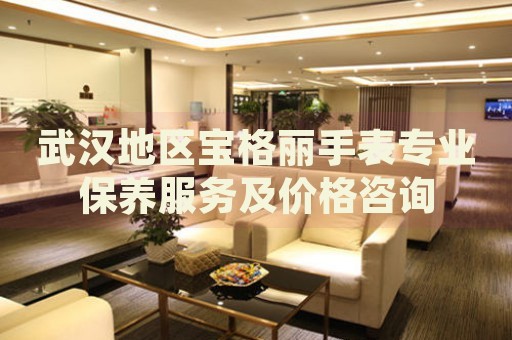武漢地區(qū)寶格麗手表專業(yè)保養(yǎng)服務(wù)及價(jià)格咨詢