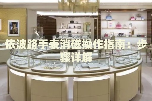 依波路手表消磁操作指南：步驟詳解