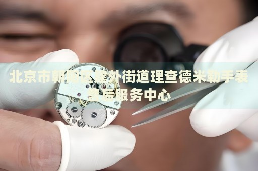 北京市朝陽區(qū)建外街道理查德米勒手表售后服務(wù)中心