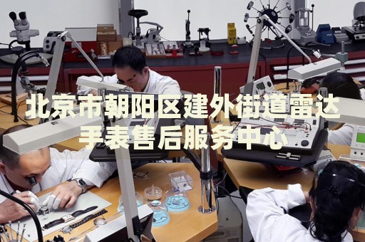 北京市朝陽區(qū)建外街道雷達(dá)手表售后服務(wù)中心