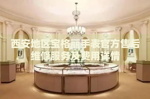 西安地區(qū)寶格麗手表官方售后維修服務(wù)及費(fèi)用詳情